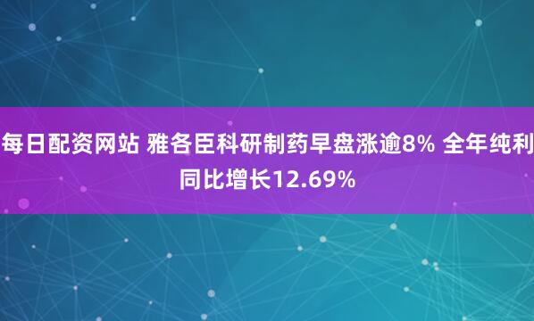 每日配资网站 雅各臣科研制药早盘涨逾8% 全年纯利同比增长12.69%