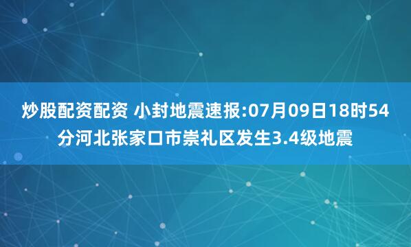 炒股配资配资 小封地震速报:07月09日18时54分河北张家口市崇礼区发生3.4级地震