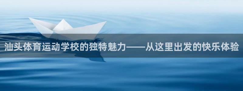 沐鸣2官网登录入口：汕头体育运动学校的独特魅力——从这里出发的快乐体验