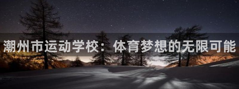 www.沐鸣体育.com：潮州市运动学校：体育梦想的无限可能