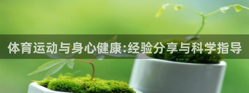沐鸣2平台官网登录：体育运动与身心健康:经验分享与科学指导