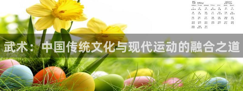 沐鸣体育官网注册：武术：中国传统文化与现代运动的融合之道