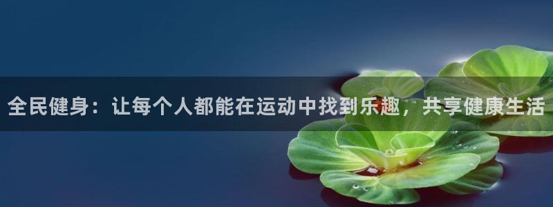 沐鸣2体育：全民健身：让每个人都能在运动中找到乐趣，共享健康生活