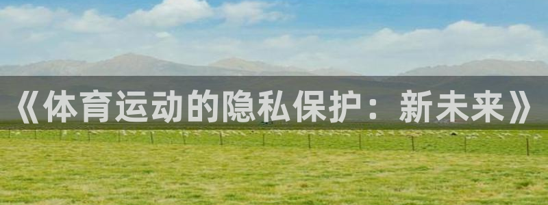 沐鸣5注册：《体育运动的隐私保护：新未来》