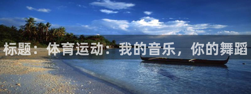 沐鸣体育凯捷平台招商：标题：体育运动：我的音乐，你的舞蹈