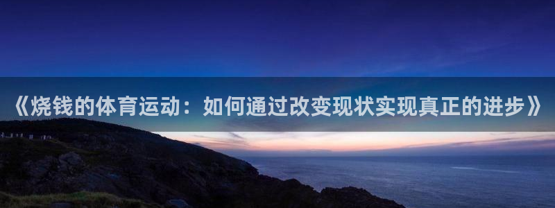 沐鸣4平台：《烧钱的体育运动：如何通过改变现状实现真正的进步》