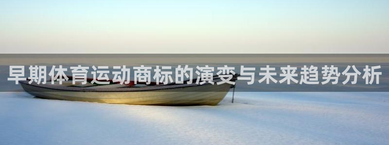 沐鸣官网入口：早期体育运动商标的演变与未来趋势分析
