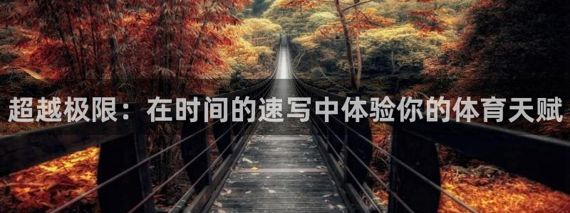 沐鸣注册：超越极限：在时间的速写中体验你的体育天赋