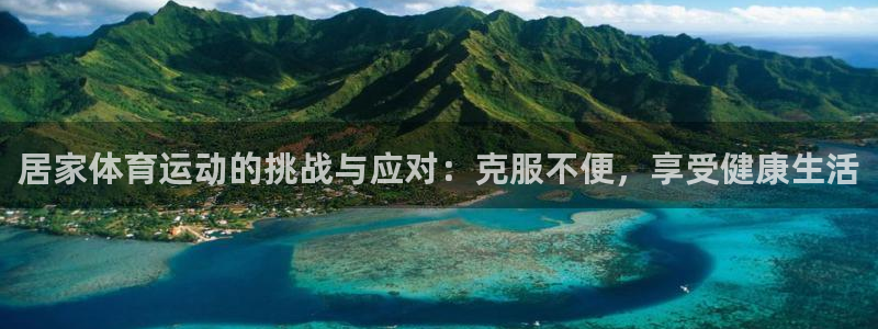 沐鸣4招商：居家体育运动的挑战与应对：克服不便，享受健康生活