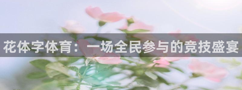 沐鸣2平台官网登录：花体字体育：一场全民参与的竞技盛宴