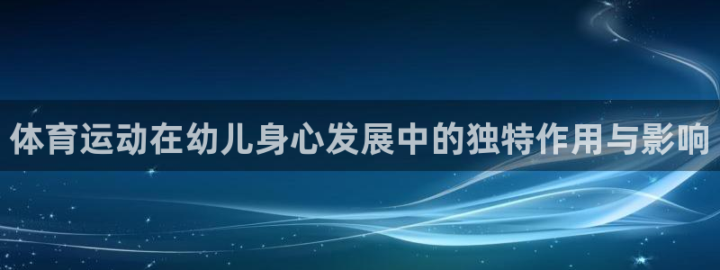 沐鸣3登录：体育运动在幼儿身心发展中的独特作用与影响