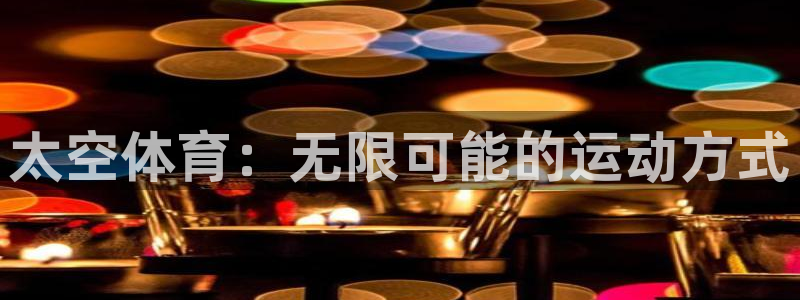 沐鸣2代理注册：太空体育：无限可能的运动方式