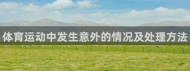 沐鸣平台负责人：体育运动中发生意外的情况及处理方法