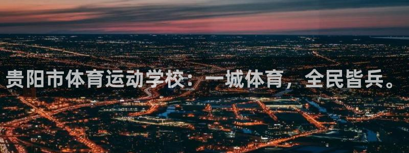 沐鸣4注册：贵阳市体育运动学校：一城体育，全民皆兵。