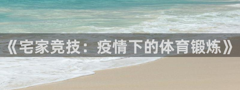 沐鸣二娱乐登录：《宅家竞技：疫情下的体育锻炼》