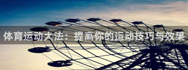 沐鸣注册：体育运动大法：提高你的运动技巧与效果