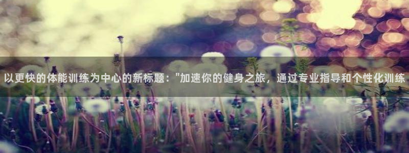 沐鸣平台：以更快的体能训练为中心的新标题：\