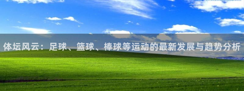 沐鸣app下载地址：体坛风云：足球、篮球、棒球等运动的最新发展与趋势分析